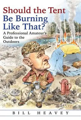 Should the Tent Be Burning Like That? A Professional Amateur's Guide to the Outdoors (Ghidul în aer liber al unui amator profesionist) - Should the Tent Be Burning Like That?: A Professional Amateur's Guide to the Outdoors