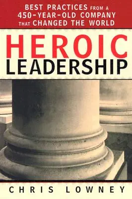 Leadership eroic: Cele mai bune practici de la o companie de 450 de ani care a schimbat lumea - Heroic Leadership: Best Practices from a 450-Year-Old Company That Changed the World