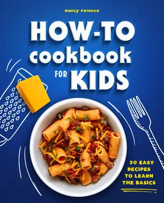 Cartea de bucate How-To pentru copii: 50 de rețete ușoare pentru a învăța elementele de bază - How-To Cookbook for Kids: 50 Easy Recipes to Learn the Basics
