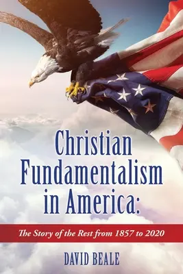 Fundamentalismul creștin în America: Povestea restului de la 1857 la 2020 - Christian Fundamentalism in America: The Story of the Rest from 1857 to 2020