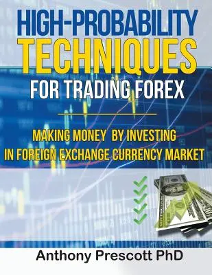 Tehnici de mare probabilitate pentru tranzacționarea Forex: Cum să faci bani investind pe piața valutară - High-Probability Techniques for Trading Forex: Making Money by Investing In Foreign Exchange Currency Market