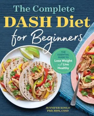 Dieta Dash completă pentru începători: Ghidul esențial pentru a pierde în greutate și a trăi sănătos - The Complete Dash Diet for Beginners: The Essential Guide to Lose Weight and Live Healthy