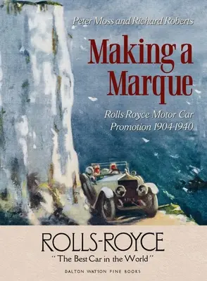 Making a Marque: Promovarea Rolls-Royce Motor Car 1904-1940 - Making a Marque: Rolls-Royce Motor Car Promotion 1904-1940
