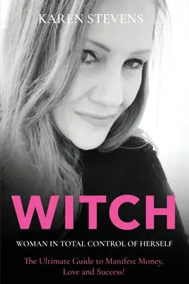 WITCH - Femeia în control total asupra ei însăși: Ghidul suprem pentru a manifesta bani, dragoste și succes! - WITCH - Woman in Total Control of Herself: The Ultimate Guide To Manifest Money, Love and Success!