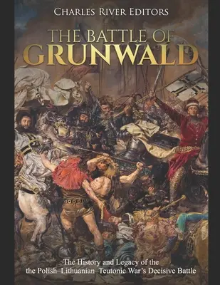 Bătălia de la Grunwald: Istoria și moștenirea bătăliei decisive din războiul polono-lituanian-teutonic - The Battle of Grunwald: The History and Legacy of the the Polish-Lithuanian-Teutonic War's Decisive Battle