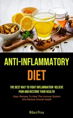 Anti-Inflammatory Diet: Anti-inflammatory Diet: Cel mai bun mod de a combate inflamația, de a ameliora durerea și de a vă restabili sănătatea (Easy Recipes To Heal - Anti-Inflammatory Diet: Anti-inflammatory Diet: The Best Way To Fight Inflammation, Relieve Pain And Restore Your Health (Easy Recipes To Heal
