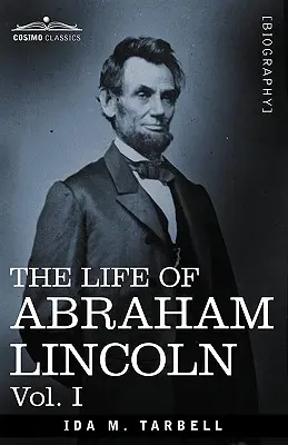 Viața lui Abraham Lincoln: Vol. I: Extrasă din surse originale și conținând numeroase discursuri, scrisori și telegrame - The Life of Abraham Lincoln: Vol. I: Drawn from Original Sources and Containing Many Speeches, Letters and Telegrams
