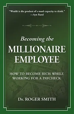 Devenirea angajatului milionar: Cum să devii bogat în timp ce lucrezi pentru un salariu - Becoming the Millionaire Employee: How to Become Rich While Working for a Paycheck
