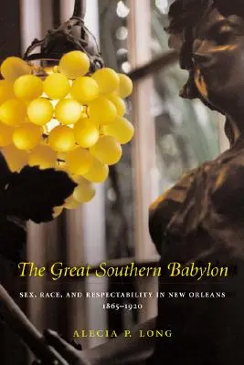 Marele Babilon de Sud: Sex, rasă și respectabilitate în New Orleans, 1865--1920 - The Great Southern Babylon: Sex, Race, and Respectability in New Orleans, 1865--1920