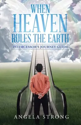Când cerul stăpânește Pământul: Ghidul călătoriei mijlocitorului - When Heaven Rules the Earth: Intercessor's Journey Guide