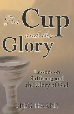 Cupa și slava: Lecții despre suferință și slava lui Dumnezeu (Lessons on Suffering and the Glory of God) - The Cup and the Glory: Lessons on Suffering and the Glory of God