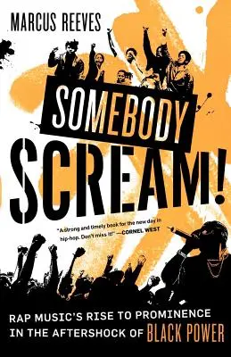 Somebody Scream! Rap Music's Rise to Prominence in the Aftershock of Black Power - Somebody Scream!: Rap Music's Rise to Prominence in the Aftershock of Black Power