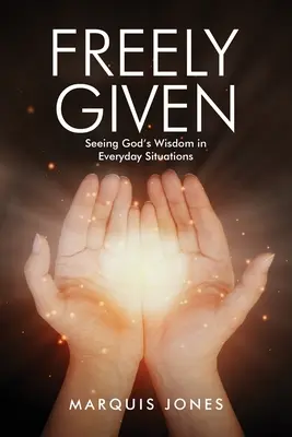 Freely Given: Seeing God's Wisdom in Everyday Situations (Văzând înțelepciunea lui Dumnezeu în situațiile cotidiene) - Freely Given: Seeing God's Wisdom in Everyday Situations