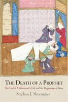 Moartea unui profet: Sfârșitul vieții lui Mahomed și începuturile islamului: The End of Muhammad's Life and the Beginnings of Islam - The Death of a Prophet: The End of Muhammad's Life and the Beginnings of Islam