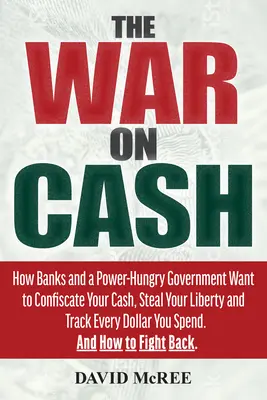 The War on Cash: How Banks and a Power-Hungry Government Want to Confiscate Your Cash, Steal Your Liberty and Track Every Dollar You Sp