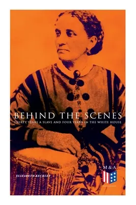 În spatele scenei: Treizeci de ani sclav și patru ani la Casa Albă: Povestea adevărată a unei femei de culoare care a lucrat pentru doamna Lincoln și domnul - Behind the Scenes: Thirty Years a Slave and Four Years in the White House: True Story of a Black Women Who Worked for Mrs. Lincoln and Mr