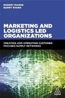 Marketing and Logistics Led Organizations: Crearea și operarea rețelelor de aprovizionare orientate către client - Marketing and Logistics Led Organizations: Creating and Operating Customer Focused Supply Networks