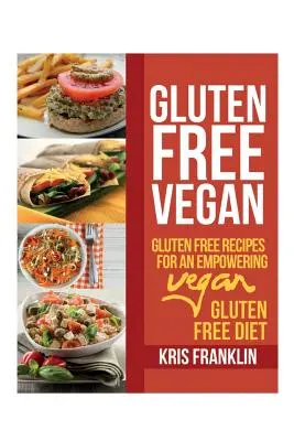 Vegan fără gluten: Rețete fără gluten pentru o dietă vegană fără gluten plină de putere - Gluten Free Vegan: Gluten Free Recipes for an Empowering Vegan Gluten Free Diet