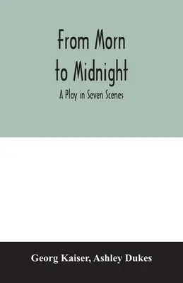 De dimineață până la miezul nopții; o piesă în șapte scene - From morn to midnight; a play in seven scenes