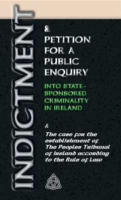 Indictment & Application for a Public Enquiry Into State-Sponsored Criminality in Ireland: Și argumentele în favoarea înființării Tribunalului Poporului - Indictment & Application for a Public Enquiry Into State-Sponsored Criminality in Ireland: And the case for the establishment of the People's Tribunal
