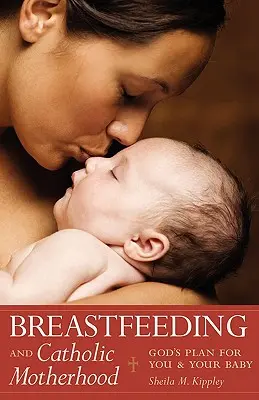 Alăptarea și maternitatea catolică: Planul lui Dumnezeu pentru tine și copilul tău - Breastfeeding and Catholic Motherhood: God's Plan for You and Your Baby