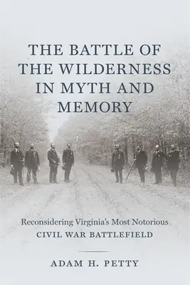 Bătălia de la Wilderness în mit și memorie: Reconsiderarea celui mai notoriu câmp de luptă al Războiului Civil din Virginia - The Battle of the Wilderness in Myth and Memory: Reconsidering Virginia's Most Notorious Civil War Battlefield