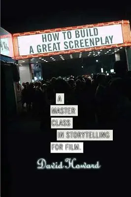Cum să construiești un scenariu grozav: A Master Class in Storytelling for Film - How to Build a Great Screenplay: A Master Class in Storytelling for Film