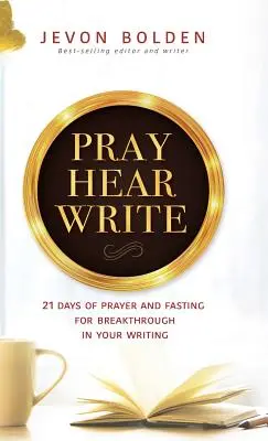 Pray Hear Write: 21 de zile de rugăciune și post pentru o descoperire în scrisul tău - Pray Hear Write: 21 Days of Prayer and Fasting for Breakthrough in Your Writing