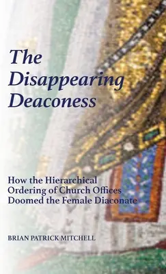 Dispariția diaconezei: Cum ordonarea ierarhică a funcțiilor bisericești a condamnat diaconatul feminin - The Disappearing Deaconess: How the Hierarchical Ordering of Church Offices Doomed the Female Diaconate