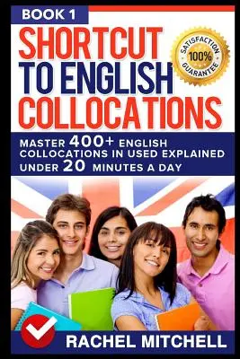 Shortcut to English Collocations: Master 400] Colocații englezești în limba folosită explicate în mai puțin de 20 de minute pe zi (Cartea 1) - Shortcut to English Collocations: Master 400] English Collocations in Used Explained Under 20 Minutes a Day (Book 1)