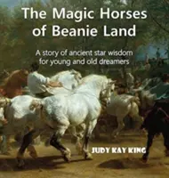 Caii magici din Țara lui Beanie: O poveste de înțelepciune stelară antică pentru visătorii tineri și bătrâni - The Magic Horses of Beanie Land: A story of ancient star wisdom for young and old dreamers