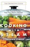 Gătit cu aburi: Mâncăruri spectaculoase pline de savoare și cu conținut scăzut de grăsimi din aparatul electric de gătit cu aburi - Cooking With Steam: Spectacular Full-Flavored Low-Fat Dishes from Your Electric Steamer