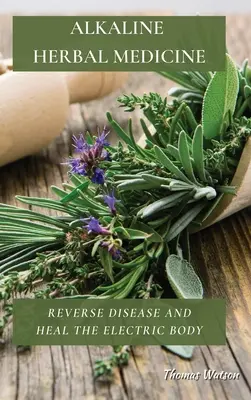 Alkaline Herbal Medicine: Inversarea bolilor și vindecarea corpului electric - Alkaline Herbal Medicine: Reverse Disease and Heal the Electric Body
