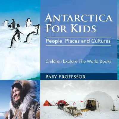 Antarctica pentru copii: Oameni, locuri și culturi - Children Explore The World Books - Antarctica For Kids: People, Places and Cultures - Children Explore The World Books