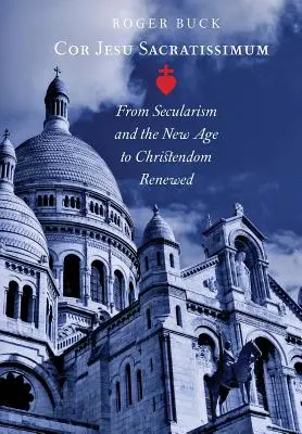 Cor Jesu Sacratissimum: De la secularism și New Age la creștinismul reînnoit - Cor Jesu Sacratissimum: From Secularism and the New Age to Christendom Renewed
