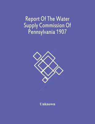 Raportul Comisiei de aprovizionare cu apă din Pennsylvania 1907 - Report Of The Water Supply Commission Of Pennsylvania 1907