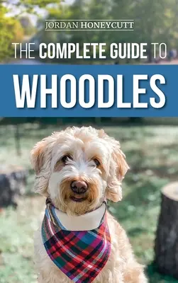 Ghidul complet pentru Whoodles: Alegerea, pregătirea, creșterea, dresajul, hrănirea și iubirea noului tău cățel Whoodle - The Complete Guide to Whoodles: Choosing, Preparing for, Raising, Training, Feeding, and Loving Your New Whoodle Puppy