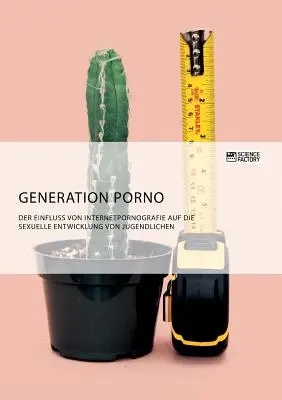 Generația porno. Influența pornografiei pe internet asupra dezvoltării sexuale a tinerilor - Generation Porno. Der Einfluss von Internetpornografie auf die sexuelle Entwicklung von Jugendlichen