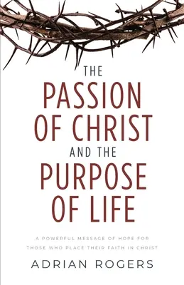 The Passion of Christ and the Purpose of Life (Pasiunea lui Hristos și scopul vieții): Un mesaj puternic de speranță pentru cei care își pun credința în Hristos - The Passion of Christ and the Purpose of Life: A Powerful Message of Hope for Those Who Place Their Faith in Christ