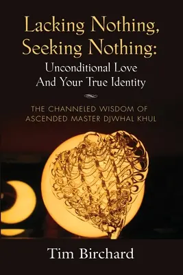 Lacking Nothing, Seeking Nothing: Unconditional Love and Your True Identity - Înțelepciunea canalizată a Maestrului Ascensat Djwhal Khul - Lacking Nothing, Seeking Nothing: Unconditional Love and Your True Identity - The Channeled Wisdom of Ascended Master Djwhal Khul
