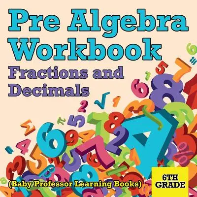 Pre Algebra Workbook 6th Grade: Fracții și zecimale (Baby Professor Learning Books) - Pre Algebra Workbook 6th Grade: Fractions and Decimals (Baby Professor Learning Books)