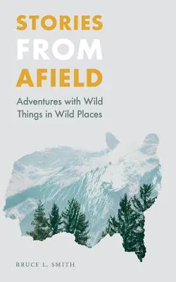 Povești de pe teren: Aventuri cu lucruri sălbatice în locuri sălbatice - Stories from Afield: Adventures with Wild Things in Wild Places