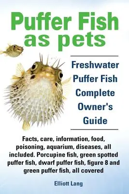 Peștii Puffer ca animale de companie. Fish Puffer de apă dulce fapte, îngrijire, informații, alimente, otrăvire, acvariu, boli, toate incluse. ghidul trebuie să aibă pentru toate P - Puffer Fish as Pets. Freshwater Puffer Fish Facts, Care, Information, Food, Poisoning, Aquarium, Diseases, All Included. the Must Have Guide for All P