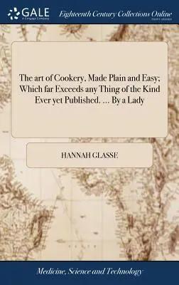 Arta de a găti, făcută simplu și ușor; care depășește cu mult orice lucru de acest gen publicat vreodată. ... De o doamnă - The art of Cookery, Made Plain and Easy; Which far Exceeds any Thing of the Kind Ever yet Published. ... By a Lady