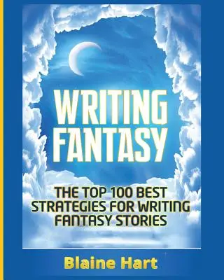 Writing Fantasy: Cele mai bune 100 de strategii pentru scrierea poveștilor fantastice - Writing Fantasy: The Top 100 Best Strategies For Writing Fantasy Stories
