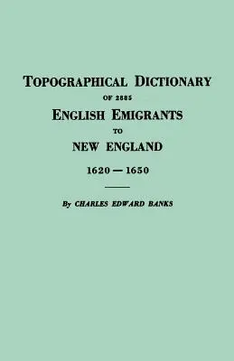 Dicționarul topografic al celor 2885 de emigranți englezi în Noua Anglie, 1620-1650 - Topographical Dictionary of 2885 English Emigrants to New England, 1620-1650