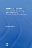 Îngrijirea copiilor: De la traumă la creștere folosind teoria atașamentului, psihanaliza și neurobiologia - Nurturing Children: From Trauma to Growth Using Attachment Theory, Psychoanalysis and Neurobiology