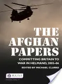 The Afghan Papers: Angajarea Marii Britanii în războiul din Helmand, 2005-2006 - The Afghan Papers: Committing Britain to War in Helmand, 2005-06
