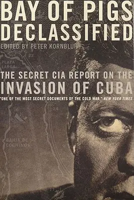 Bay of Pigs Declassified: Raportul secret al CIA privind invazia Cubei - Bay of Pigs Declassified: The Secret CIA Report on the Invasion of Cuba