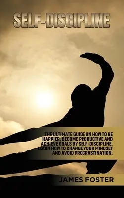 Auto-disciplină: The ultimate Guide On How to Be Happier, Become Productive an Achieve Goals by Self-discipline. Aflați Cum să vă schimbați - Self-Discipline: The ultimate Guide On How to Be Happier, Become Productive an Achieve Goals by Self-discipline. Learn How change your